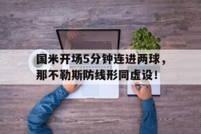 bet365线上投注-国米开场5分钟连进两球，那不勒斯防线形同虚设！足球那不勒斯与国际米兰今天比赛那个赢-bet365线上投注