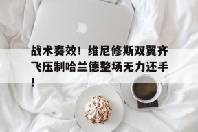 bet365平台-战术奏效！维尼修斯双翼齐飞压制哈兰德整场无力还手！-bet365平台